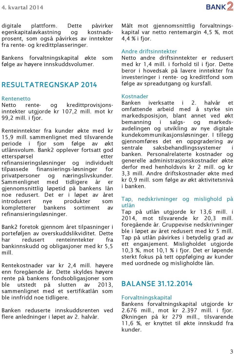 Renteinntekter fra kunder økte med kr 15,9 mill. sammenlignet med tilsvarende periode i fjor som følge av økt utlånsvolum.