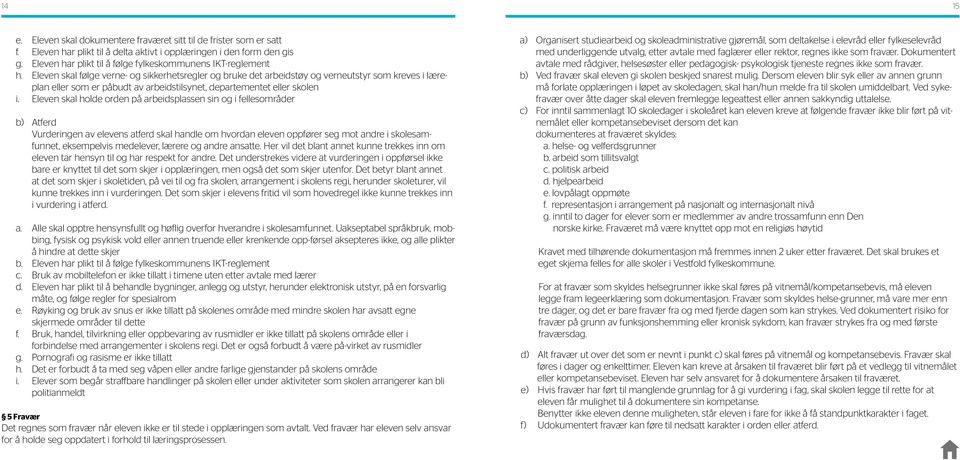 Eleven skal følge verne- og sikkerhetsregler og bruke det arbeidstøy og verneutstyr som kreves i læreplan eller som er påbudt av arbeidstilsynet, departementet eller skolen i.