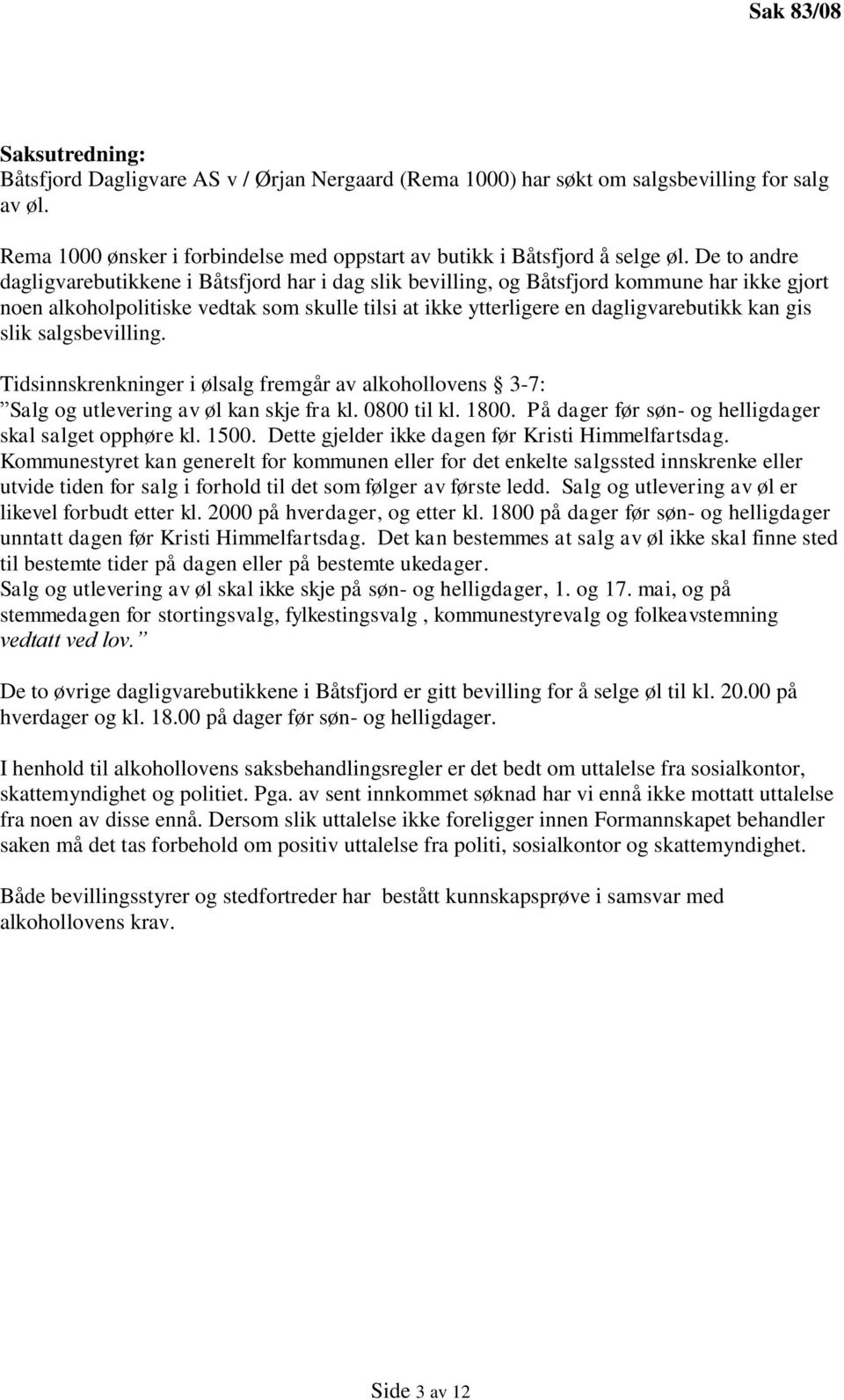 slik salgsbevilling. Tidsinnskrenkninger i ølsalg fremgår av alkohollovens 3-7: Salg og utlevering av øl kan skje fra kl. 0800 til kl. 1800. På dager før søn- og helligdager skal salget opphøre kl.