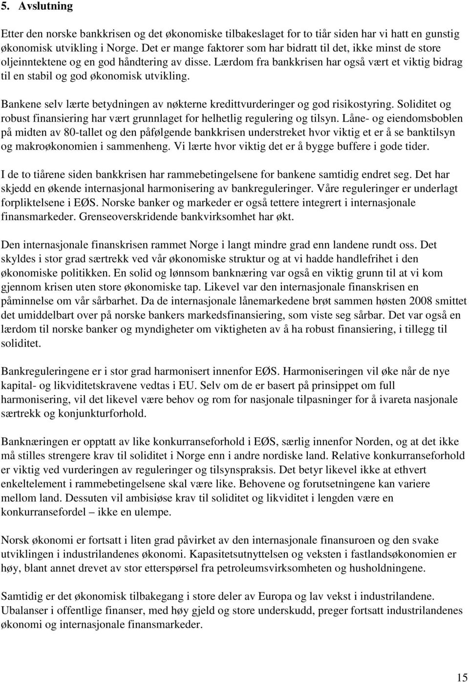 Lærdom fra bankkrisen har også vært et viktig bidrag til en stabil og god økonomisk utvikling. Bankene selv lærte betydningen av nøkterne kredittvurderinger og god risikostyring.