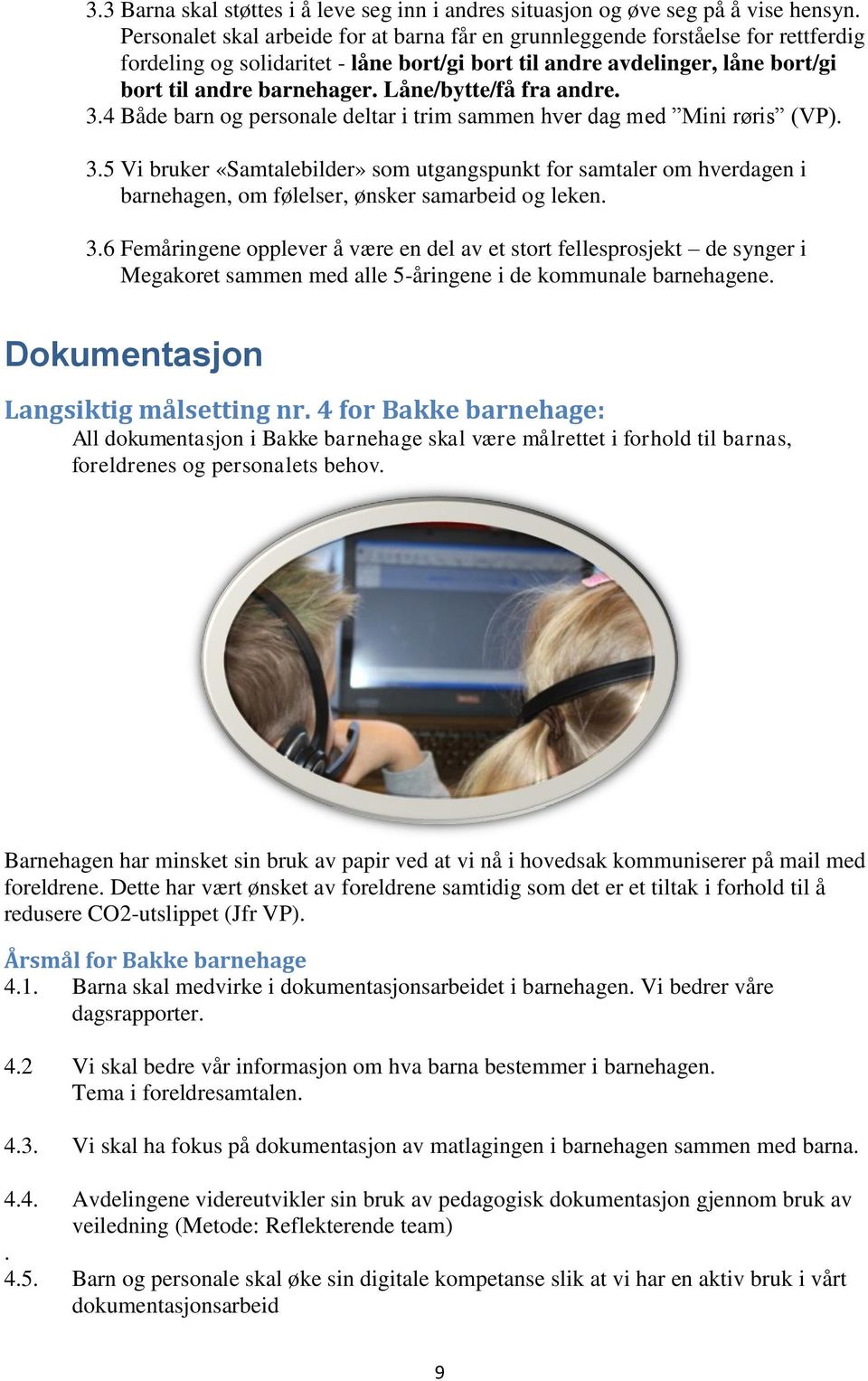 Låne/bytte/få fra andre. 3.4 Både barn og personale deltar i trim sammen hver dag med Mini røris (VP). 3.5 Vi bruker «Samtalebilder» som utgangspunkt for samtaler om hverdagen i barnehagen, om følelser, ønsker samarbeid og leken.