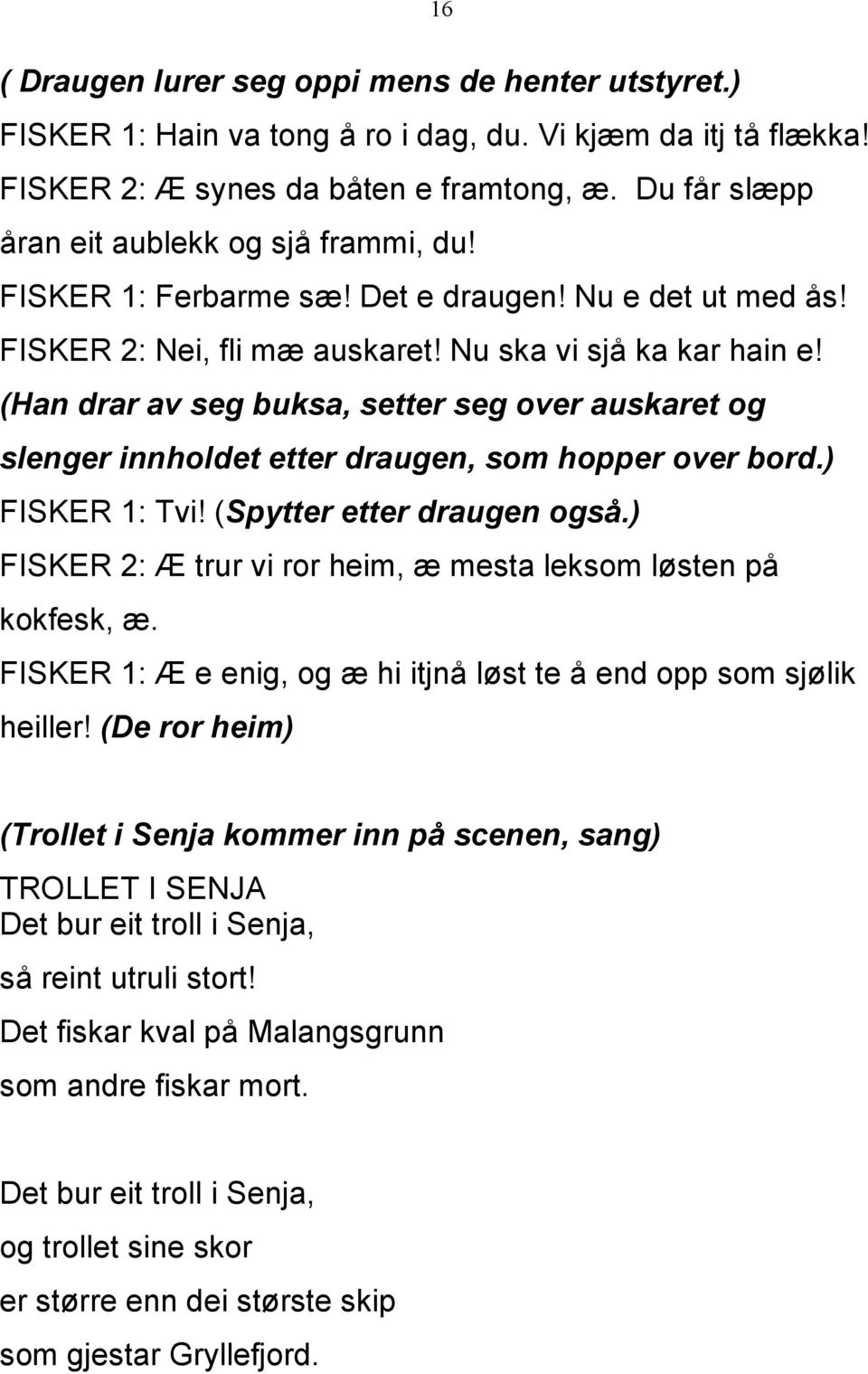 (Han drar av seg buksa, setter seg over auskaret og slenger innholdet etter draugen, som hopper over bord.) FISKER 1: Tvi! (Spytter etter draugen også.