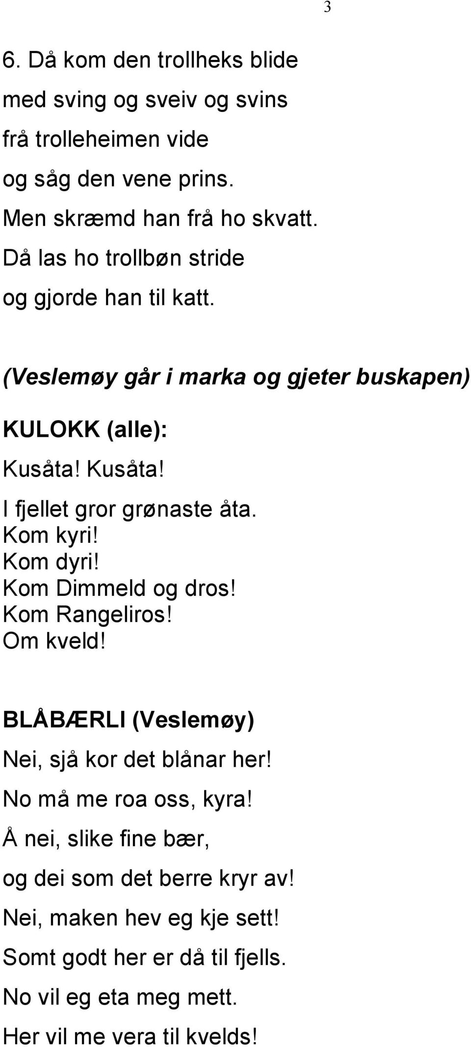 Kom kyri! Kom dyri! Kom Dimmeld og dros! Kom Rangeliros! Om kveld! BLÅBÆRLI (Veslemøy) Nei, sjå kor det blånar her! No må me roa oss, kyra!