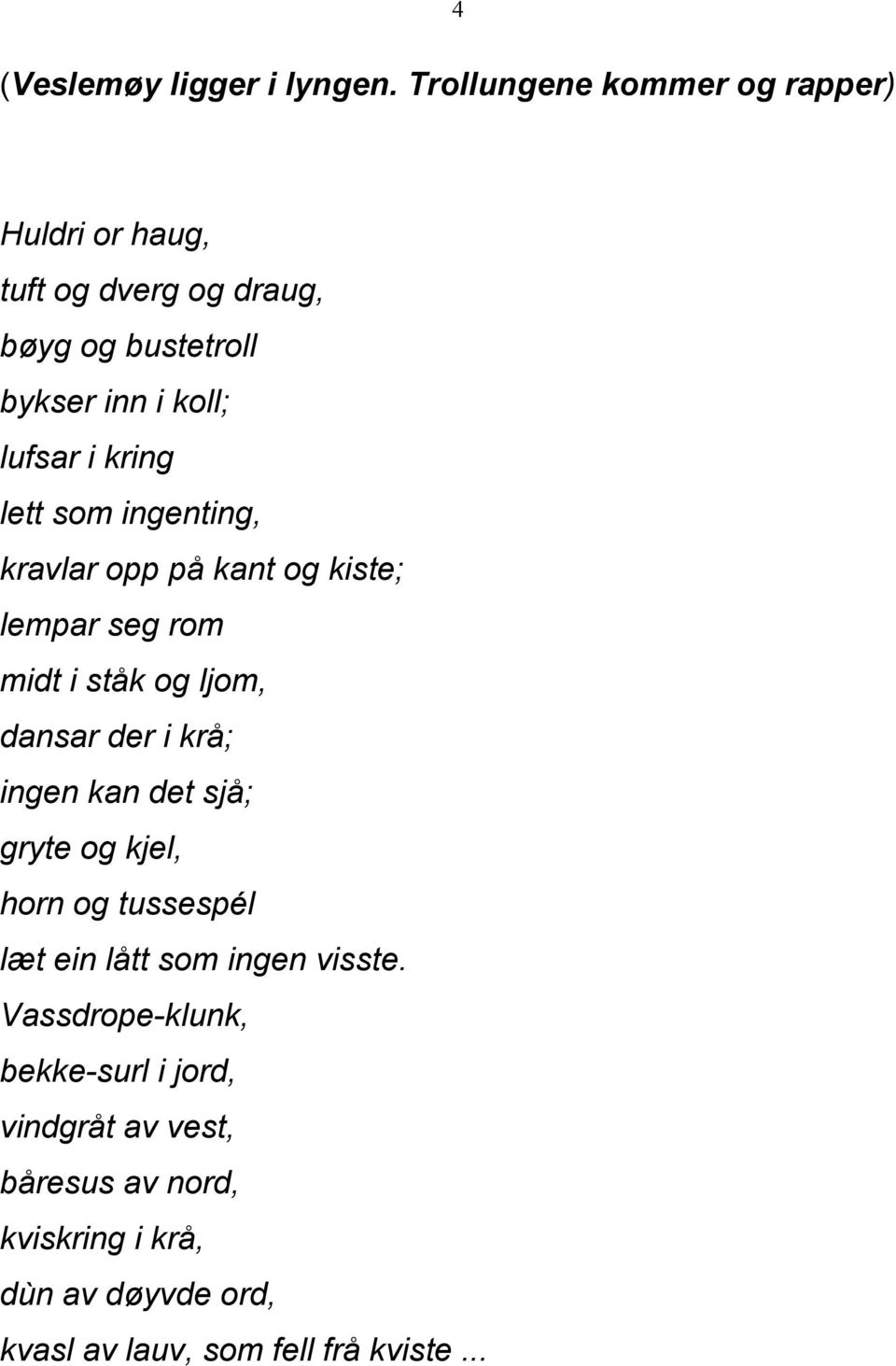 kring lett som ingenting, kravlar opp på kant og kiste; lempar seg rom midt i ståk og ljom, dansar der i krå; ingen kan