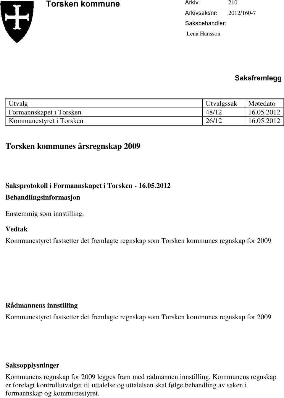 Vedtak Kommunestyret fastsetter det fremlagte regnskap som Torsken kommunes regnskap for 2009 Rådmannens innstilling Kommunestyret fastsetter det fremlagte regnskap som Torsken kommunes