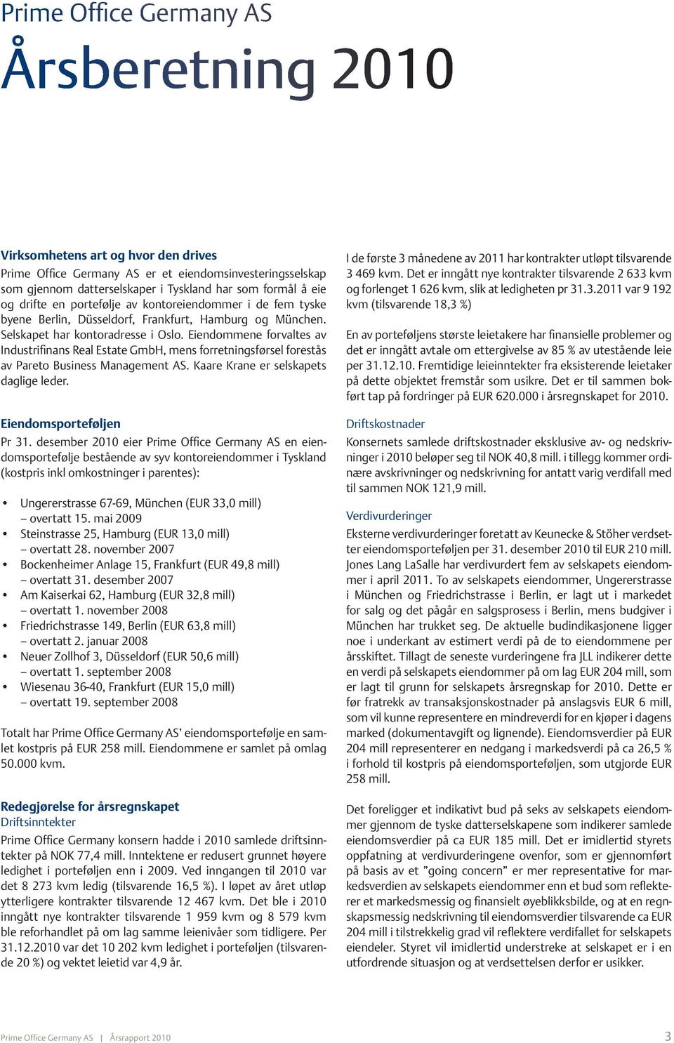 Eiendommene forvaltes av Industrifinans Real Estate GmbH, mens forretningsførsel forestås av Pareto Business Management AS. Kaare Krane er selskapets daglige leder. Eiendomsporteføljen Pr 31.