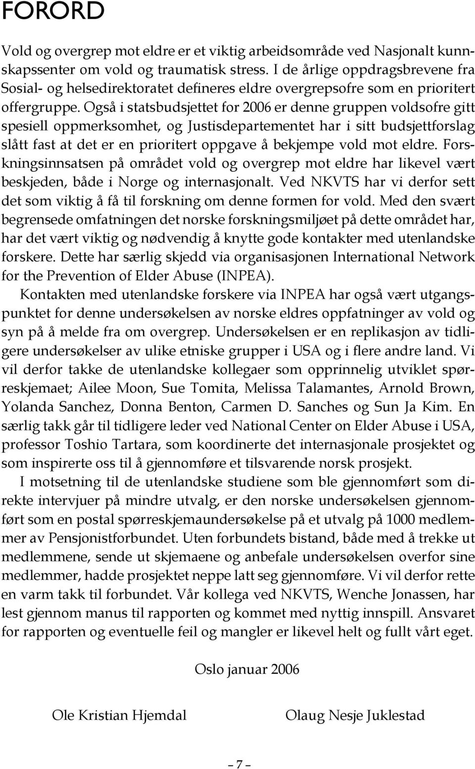 Også i statsbudsjettet for 2006 er denne gruppen voldsofre gitt spesiell oppmerksomhet, og Justisdepartementet har i sitt budsjettforslag slått fast at det er en prioritert oppgave å bekjempe vold