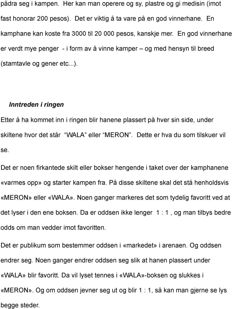 Inntreden i ringen Etter å ha kommet inn i ringen blir hanene plassert på hver sin side, under skiltene hvor det står WALA eller MERON. Dette er hva du som tilskuer vil se.