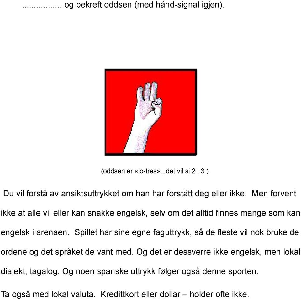 Men forvent ikke at alle vil eller kan snakke engelsk, selv om det alltid finnes mange som kan engelsk i arenaen.