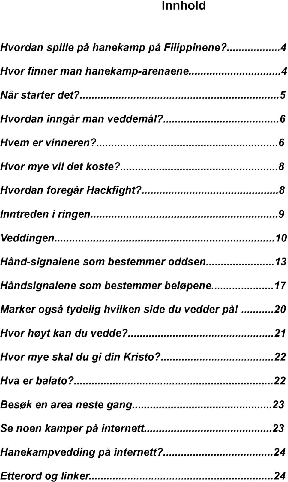 ..10 Hånd-signalene som bestemmer oddsen...13 Håndsignalene som bestemmer beløpene...17 Marker også tydelig hvilken side du vedder på!