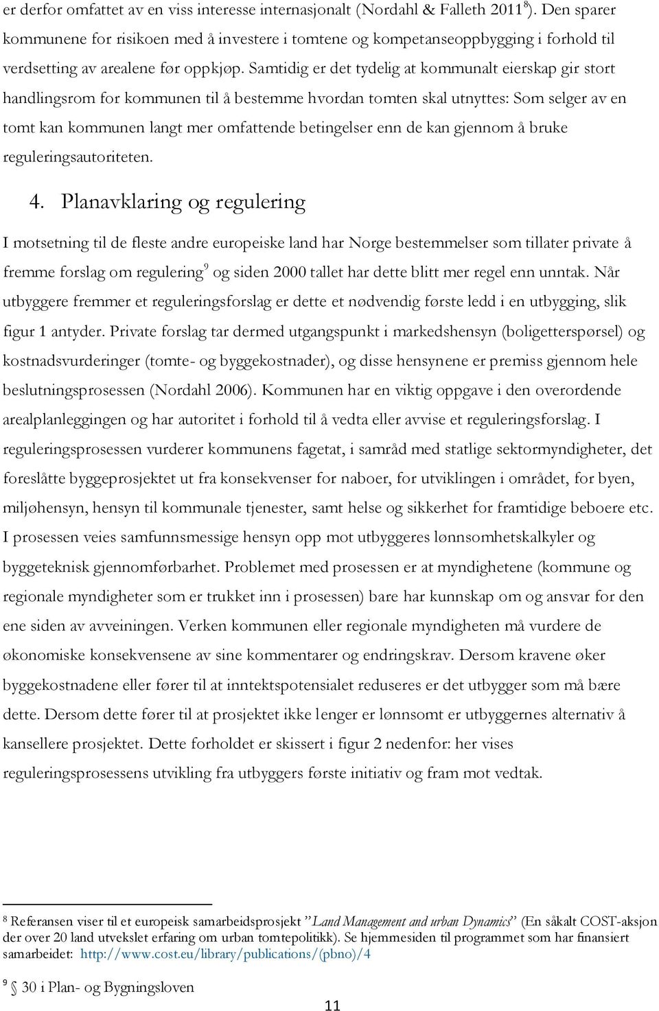 Samtidig er det tydelig at kommunalt eierskap gir stort handlingsrom for kommunen til å bestemme hvordan tomten skal utnyttes: Som selger av en tomt kan kommunen langt mer omfattende betingelser enn