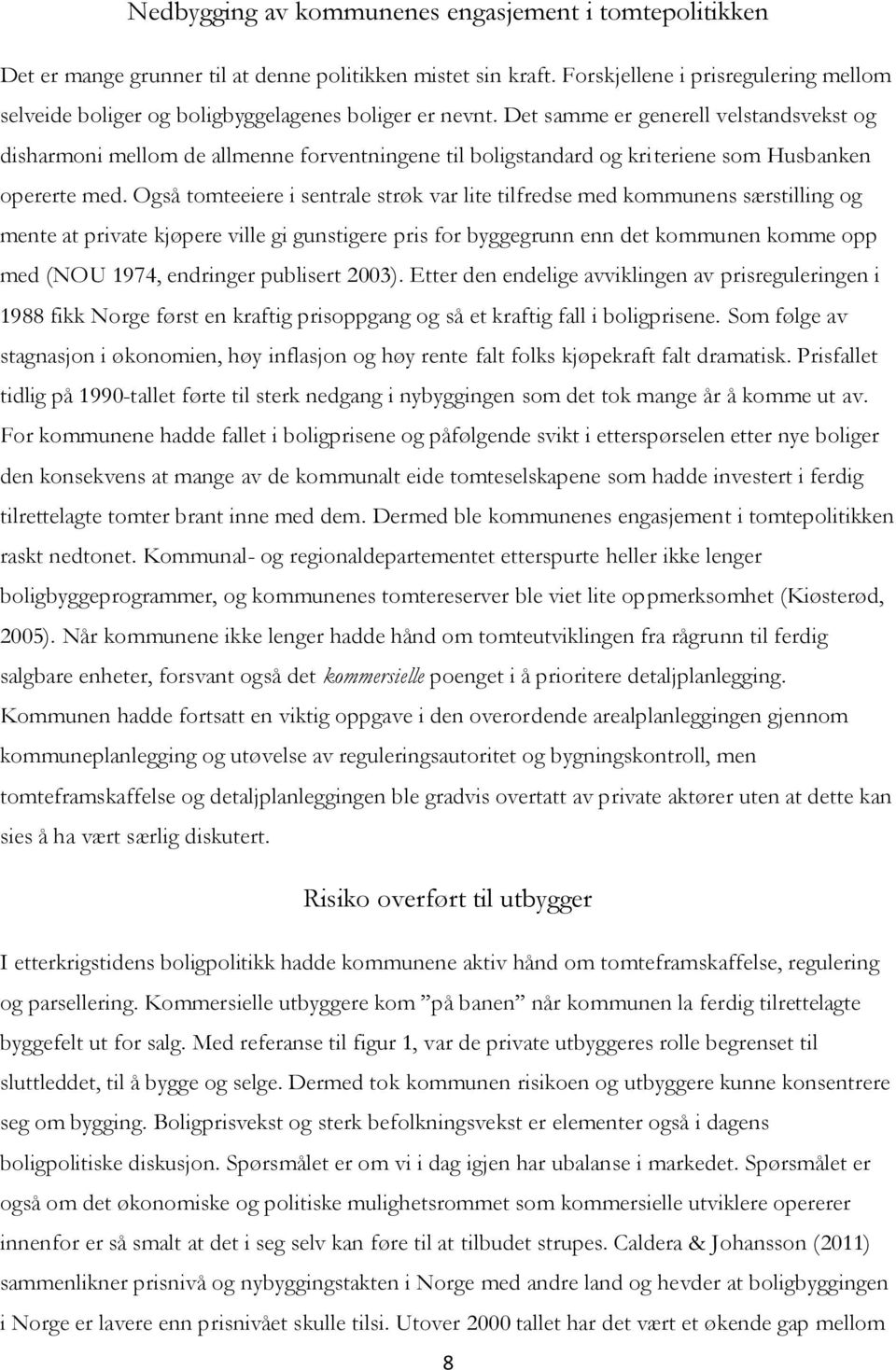 Det samme er generell velstandsvekst og disharmoni mellom de allmenne forventningene til boligstandard og kriteriene som Husbanken opererte med.