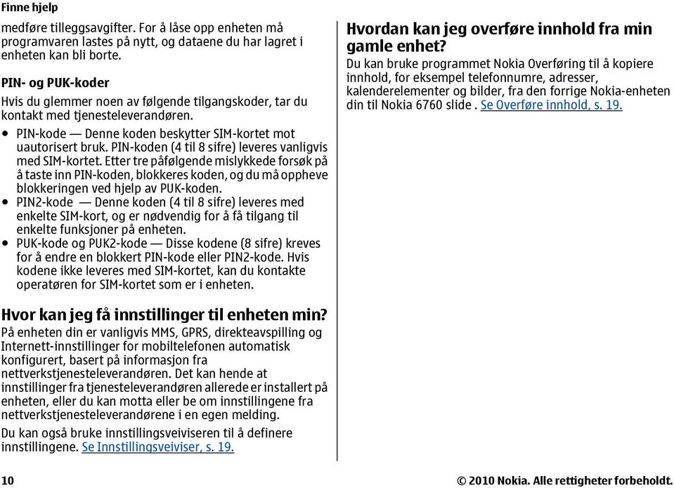 PIN-koden (4 til 8 sifre) leveres vanligvis med SIM-kortet. Etter tre påfølgende mislykkede forsøk på å taste inn PIN-koden, blokkeres koden, og du må oppheve blokkeringen ved hjelp av PUK-koden.