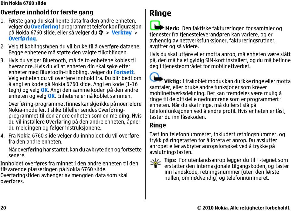 Velg tilkoblingstypen du vil bruke til å overføre dataene. Begge enhetene må støtte den valgte tilkoblingen. 3. Hvis du velger Bluetooth, må de to enhetene kobles til hverandre.