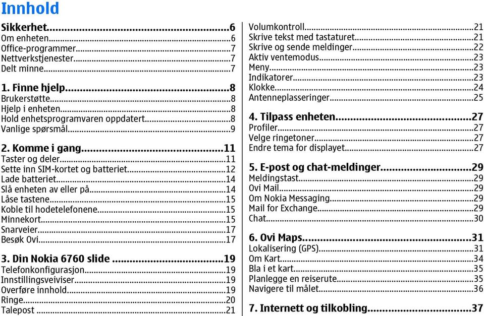 ..15 Minnekort...15 Snarveier...17 Besøk Ovi...17 3. Din Nokia 6760 slide...19 Telefonkonfigurasjon...19 Innstillingsveiviser...19 Overføre innhold...19 Ringe...20 Talepost...21 Volumkontroll.