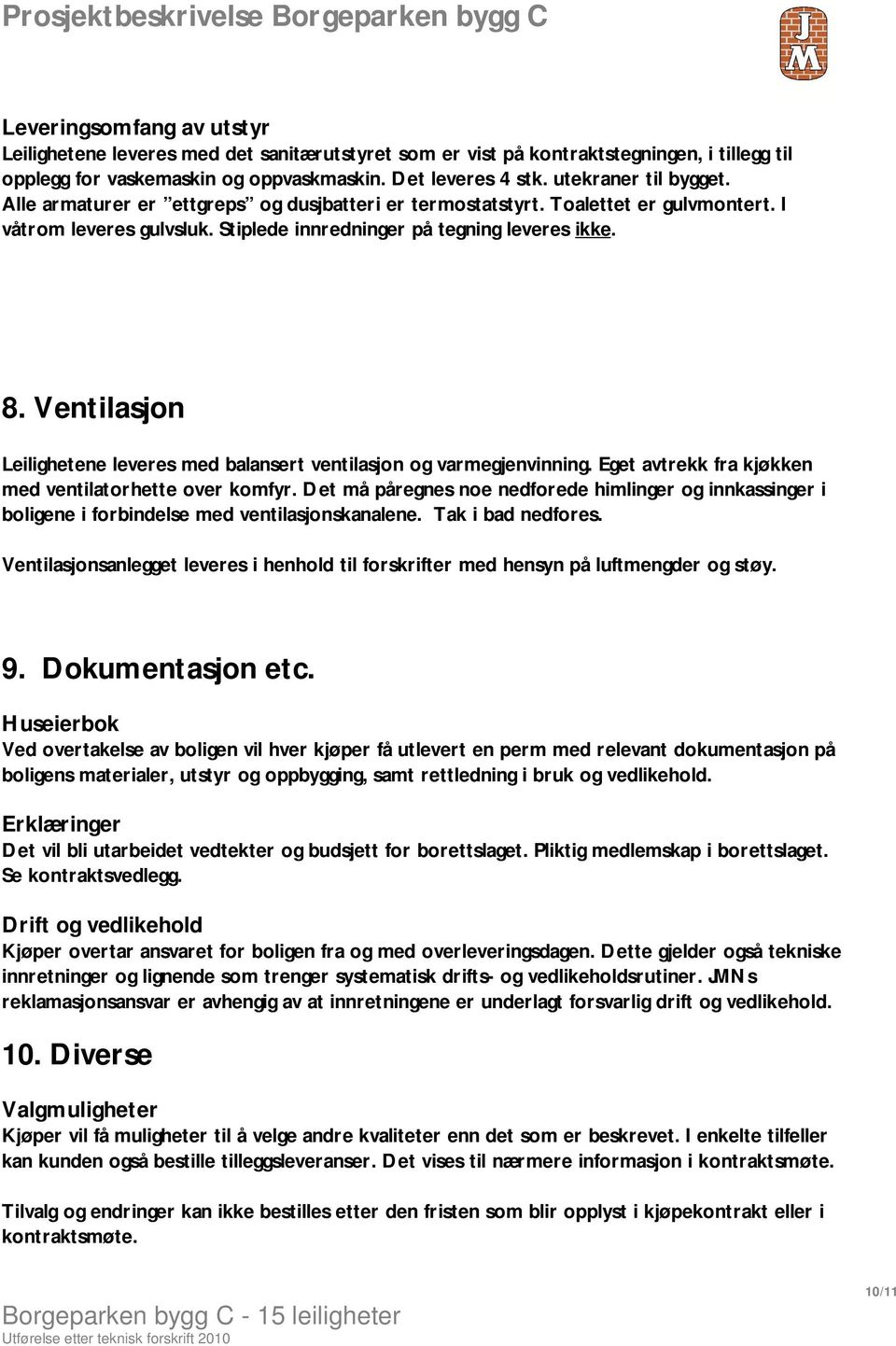 Ventilasjon Leilighetene leveres med balansert ventilasjon og varmegjenvinning. Eget avtrekk fra kjøkken med ventilatorhette over komfyr.