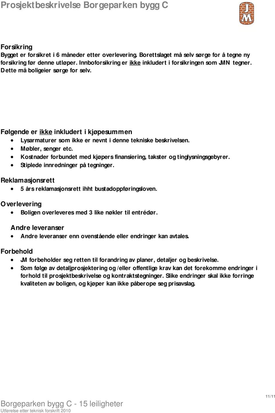 Kostnader forbundet med kjøpers finansiering, takster og tinglysningsgebyrer. Stiplede innredninger på tegninger. Reklamasjonsrett 5 års reklamasjonsrett ihht bustadoppføringsloven.