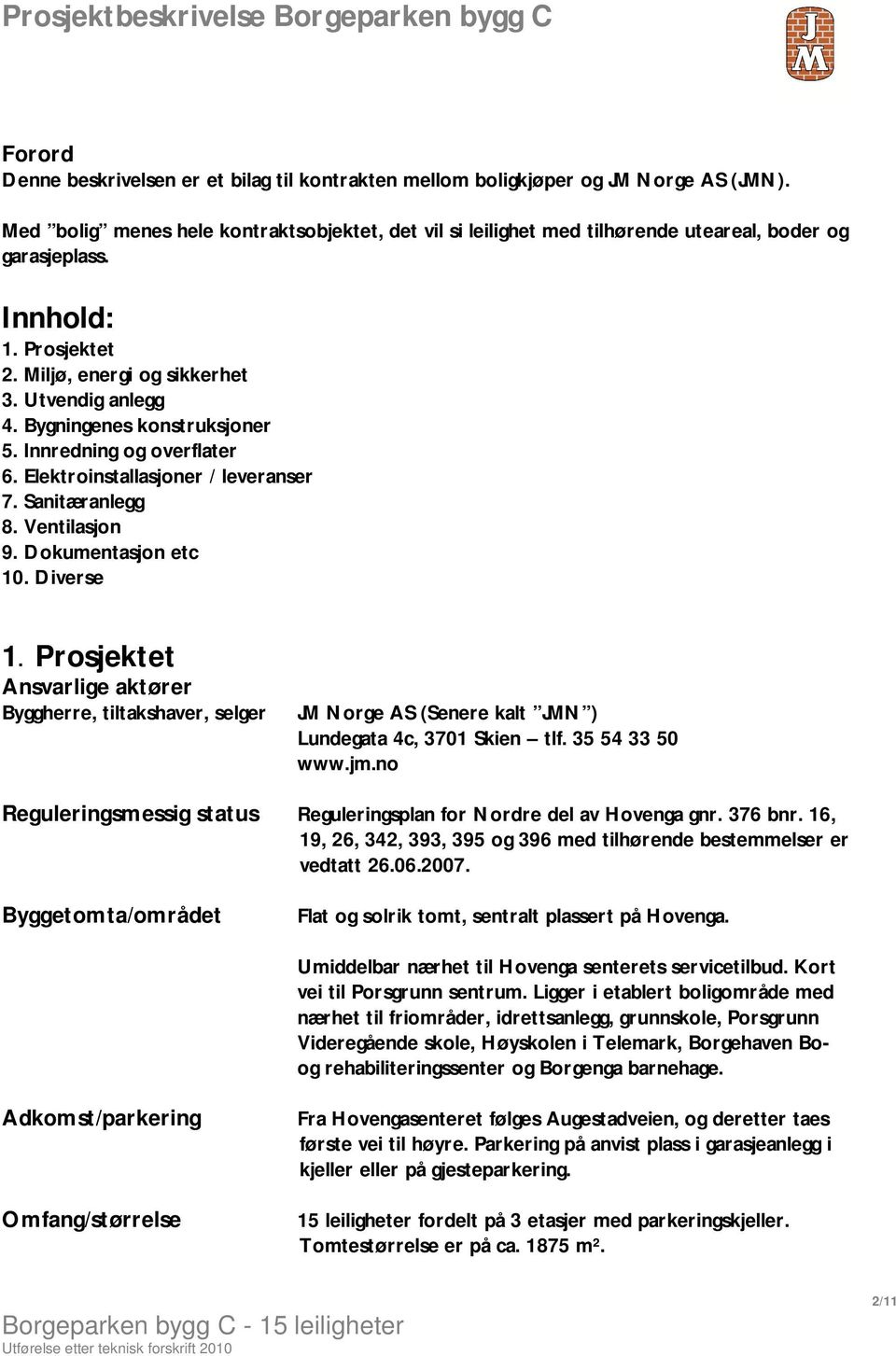 Bygningenes konstruksjoner 5. Innredning og overflater 6. Elektroinstallasjoner / leveranser 7. Sanitæranlegg 8. Ventilasjon 9. Dokumentasjon etc 10. Diverse 1.