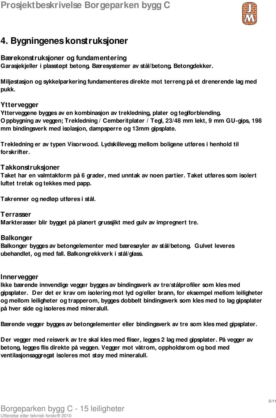 Oppbygning av veggen; Trekledning / Cemberitplater / Tegl, 23/48 mm lekt, 9 mm GU-gips, 198 mm bindingsverk med isolasjon, dampsperre og 13mm gipsplate. Trekledning er av typen Visorwood.