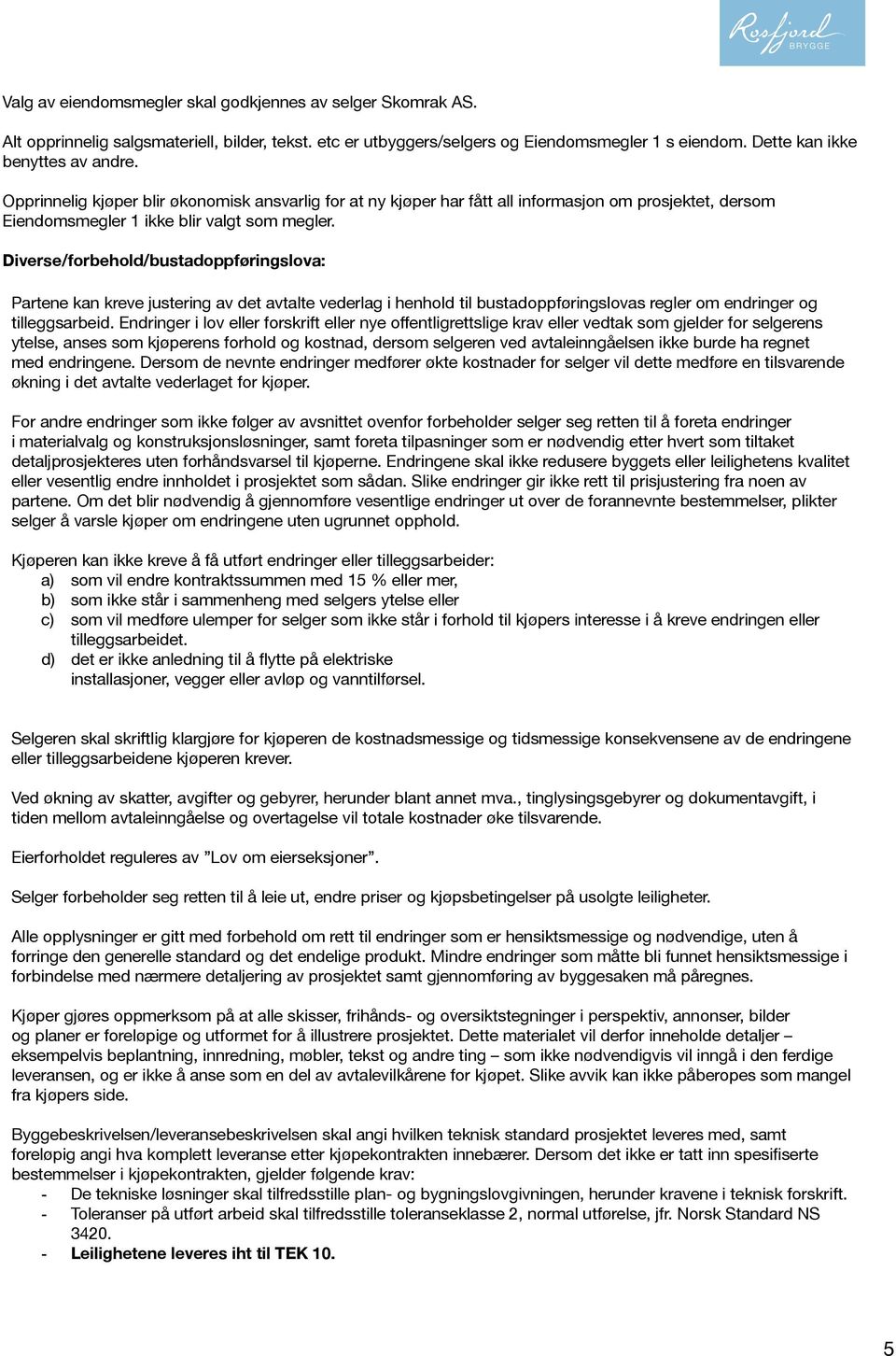 Diverse/forbehold/bustadoppføringslova: Partene kan kreve justering av det avtalte vederlag i henhold til bustadoppføringslovas regler om endringer og tilleggsarbeid.