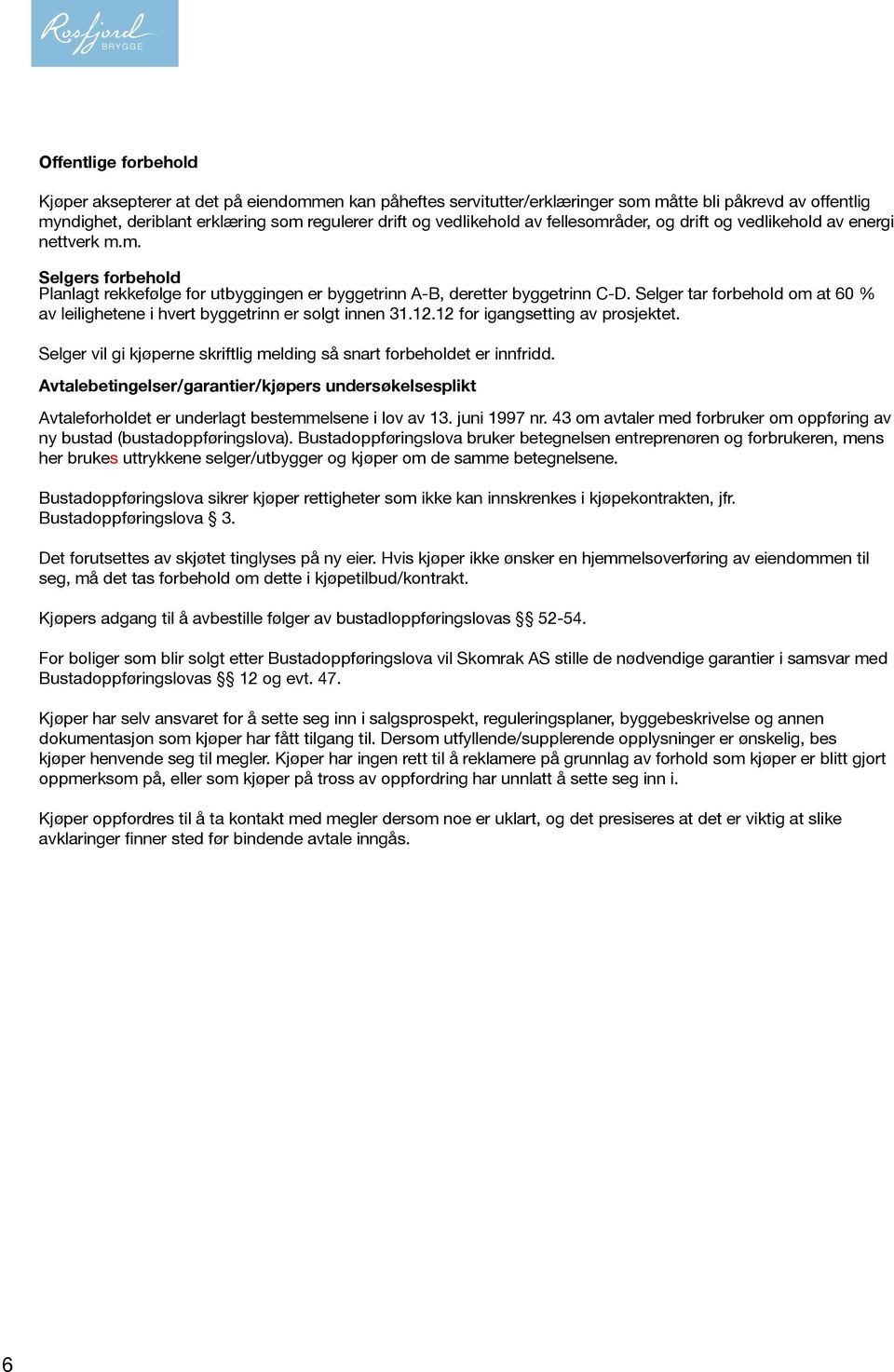 Selger tar forbehold om at 60 % av leilighetene i hvert byggetrinn er solgt innen 31.12.12 for igangsetting av prosjektet. Selger vil gi kjøperne skriftlig melding så snart forbeholdet er innfridd.