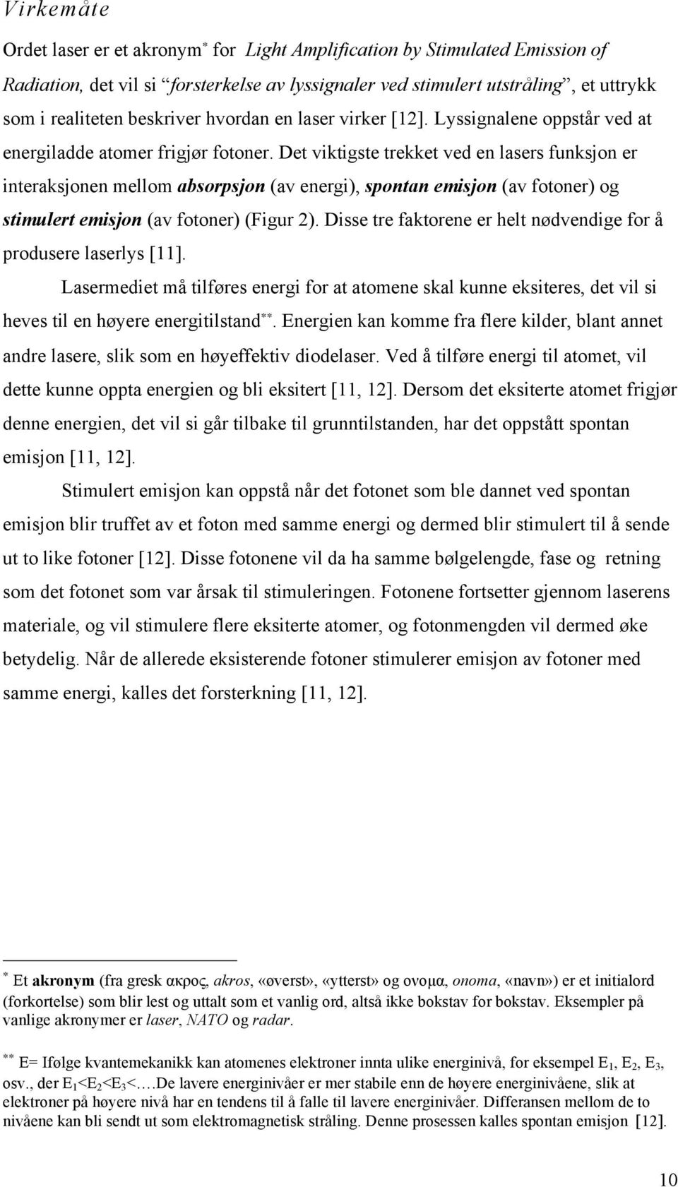 Det viktigste trekket ved en lasers funksjon er interaksjonen mellom absorpsjon (av energi), spontan emisjon (av fotoner) og stimulert emisjon (av fotoner) (Figur 2).