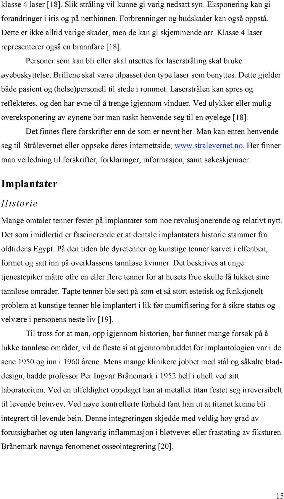 Personer som kan bli eller skal utsettes for laserstråling skal bruke øyebeskyttelse. Brillene skal være tilpasset den type laser som benyttes.