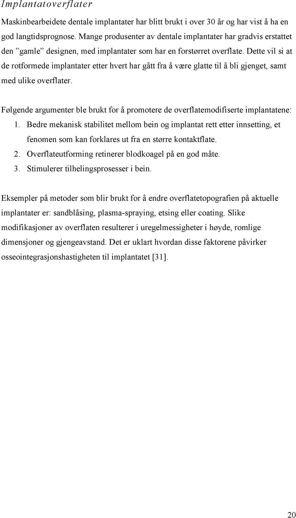 Dette vil si at de rotformede implantater etter hvert har gått fra å være glatte til å bli gjenget, samt med ulike overflater.