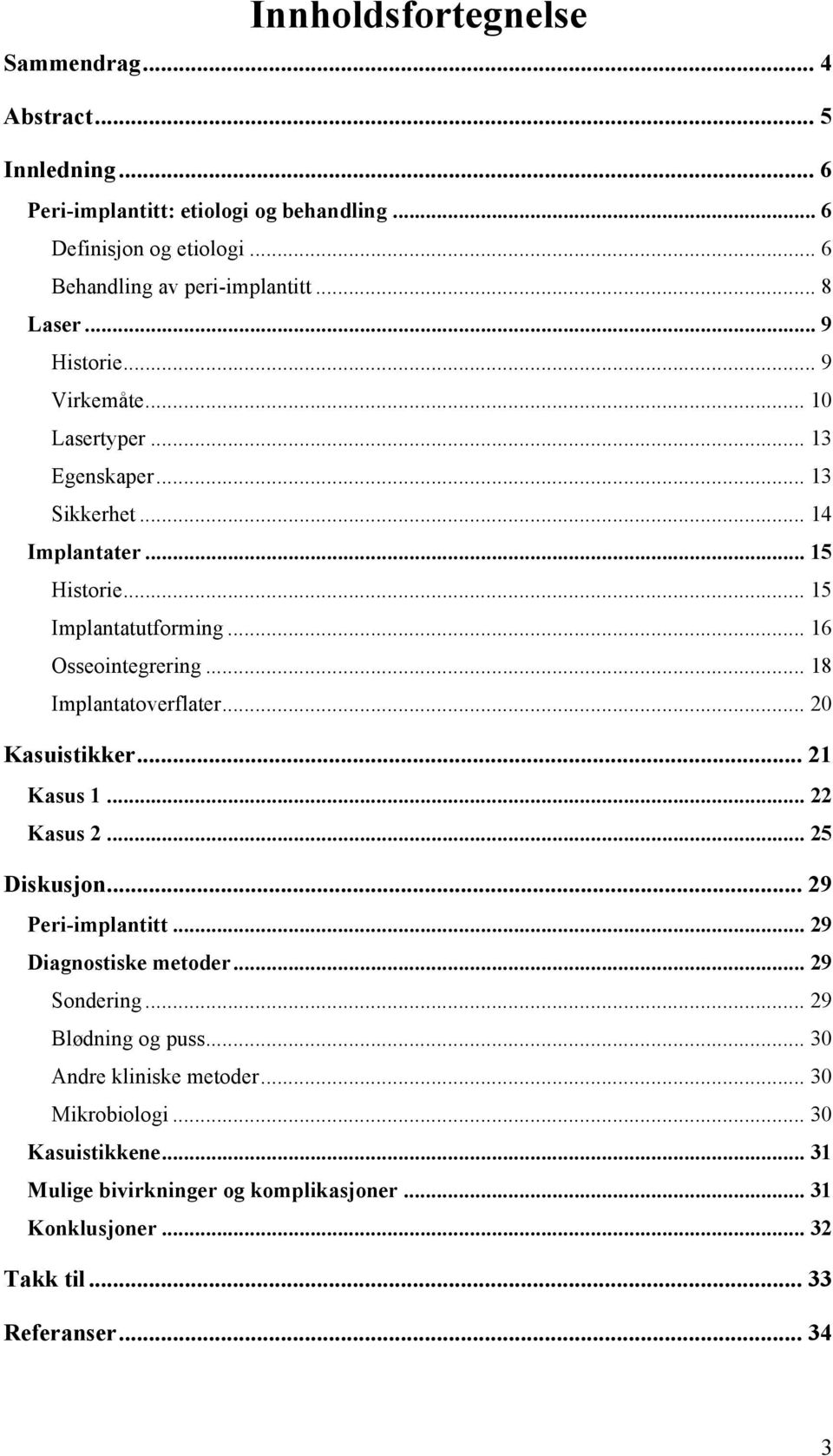 .. 18 Implantatoverflater... 20 Kasuistikker... 21 Kasus 1... 22 Kasus 2... 25 Diskusjon... 29 Peri-implantitt... 29 Diagnostiske metoder... 29 Sondering.