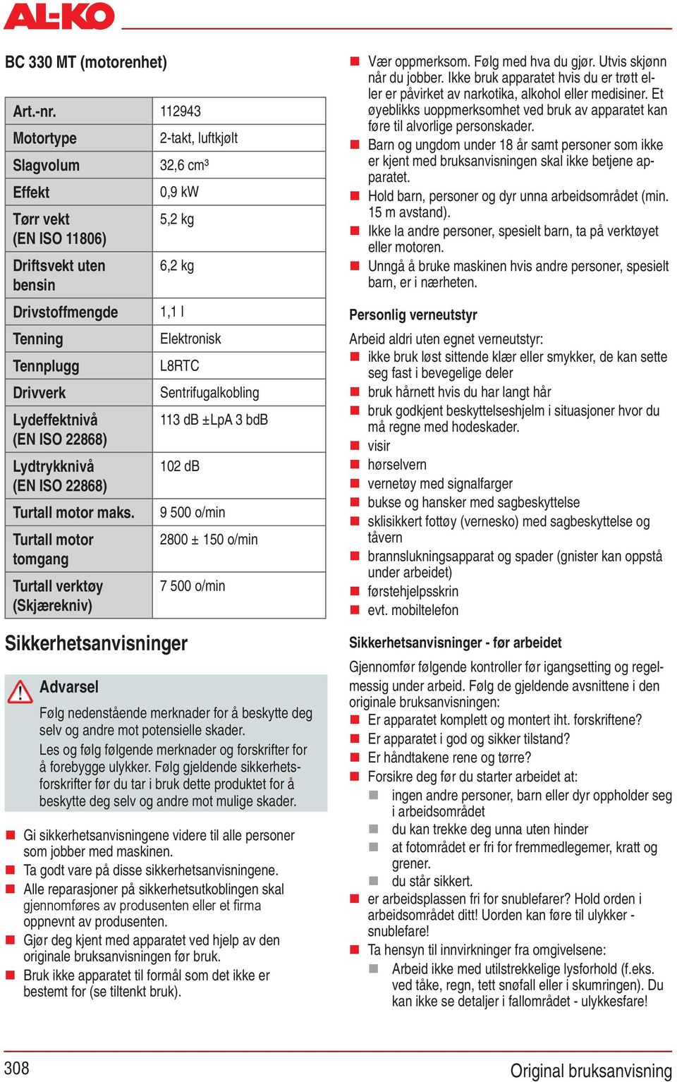 maks. Turtall motor tomgang Turtall verktøy (Skjærekniv) 2-takt, luftkjølt 32,6 cm³ 0,9 kw 5,2 kg 6,2 kg 1,1 l Elektronisk L8RTC Sentrifugalkobling 113 db ±LpA 3 bdb 102 db Sikkerhetsanvisninger 9