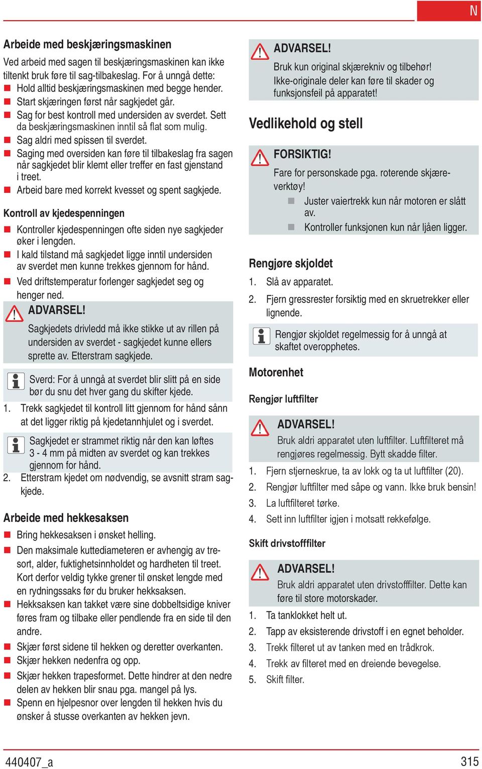 Saging med oversiden kan føre til tilbakeslag fra sagen når sagkjedet blir klemt eller treffer en fast gjenstand i treet. Arbeid bare med korrekt kvesset og spent sagkjede.