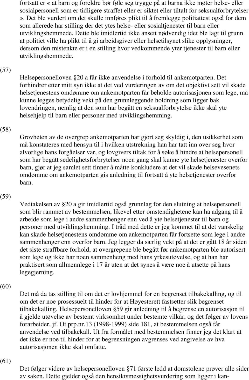 Dette ble imidlertid ikke ansett nødvendig idet ble lagt til grunn at politiet ville ha plikt til å gi arbeidsgiver eller helsetilsynet slike opplysninger, dersom den mistenkte er i en stilling hvor