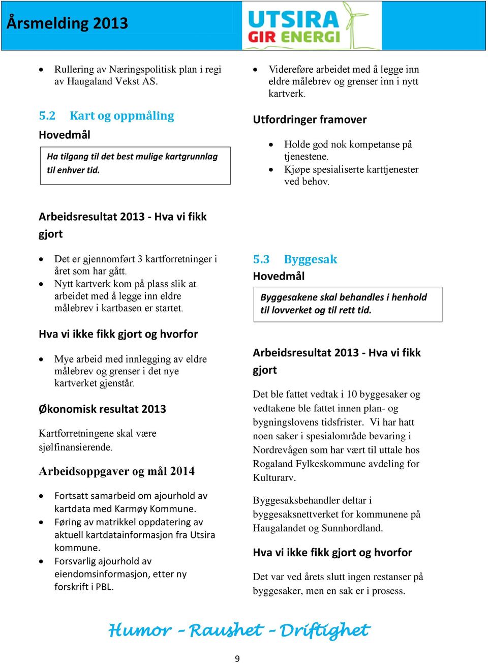 Arbeidsresultat 2013 - Hva vi fikk gjort Det er gjennomført 3 kartforretninger i året som har gått. Nytt kartverk kom på plass slik at arbeidet med å legge inn eldre målebrev i kartbasen er startet.