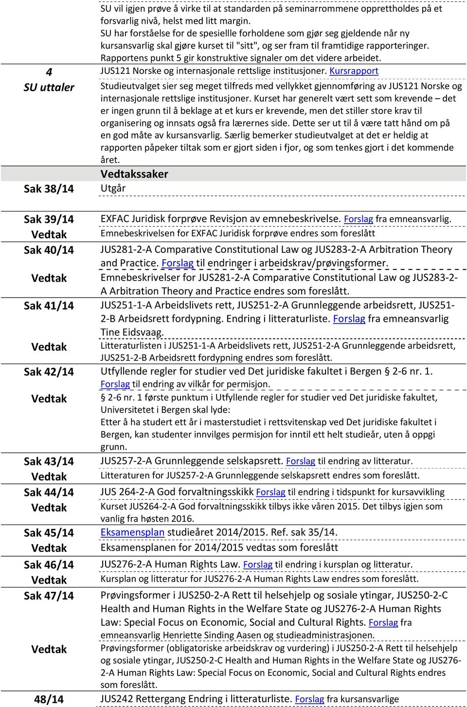 Rapportens punkt 5 gir konstruktive signaler om det videre arbeidet. 4 JUS121 Norske og internasjonale rettslige institusjoner.