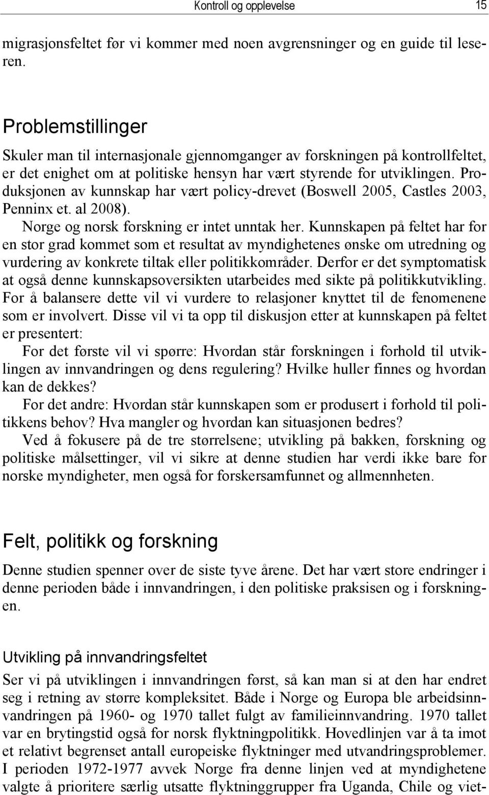 Produksjonen av kunnskap har vært policy-drevet (Boswell 2005, Castles 2003, Penninx et. al 2008). Norge og norsk forskning er intet unntak her.