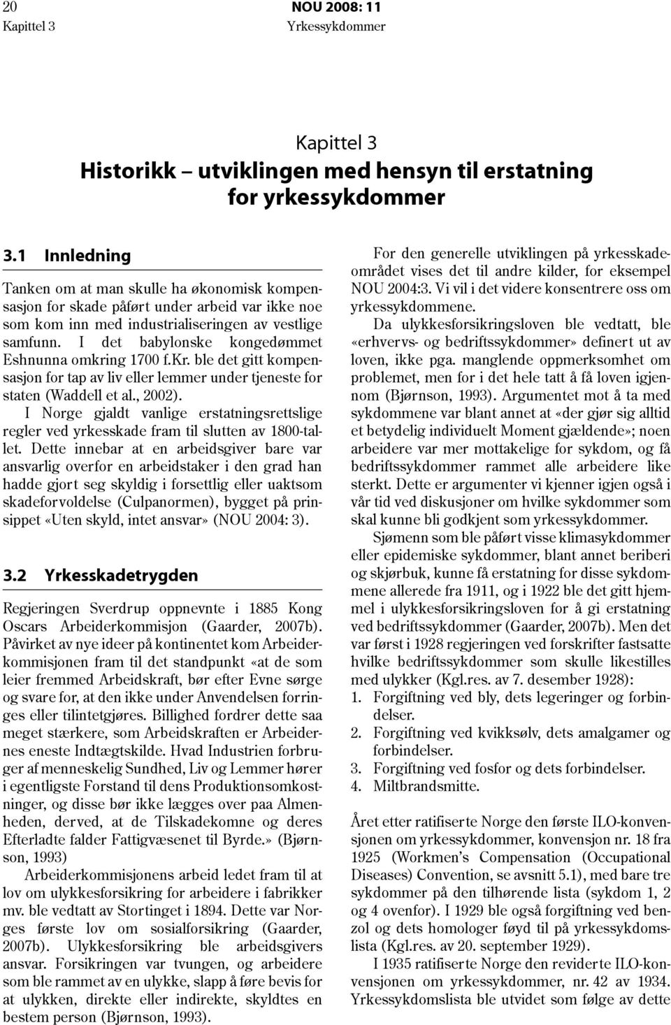 I det babylonske kongedømmet Eshnunna omkring 1700 f.kr. ble det gitt kompensasjon for tap av liv eller lemmer under tjeneste for staten (Waddell et al., 2002).