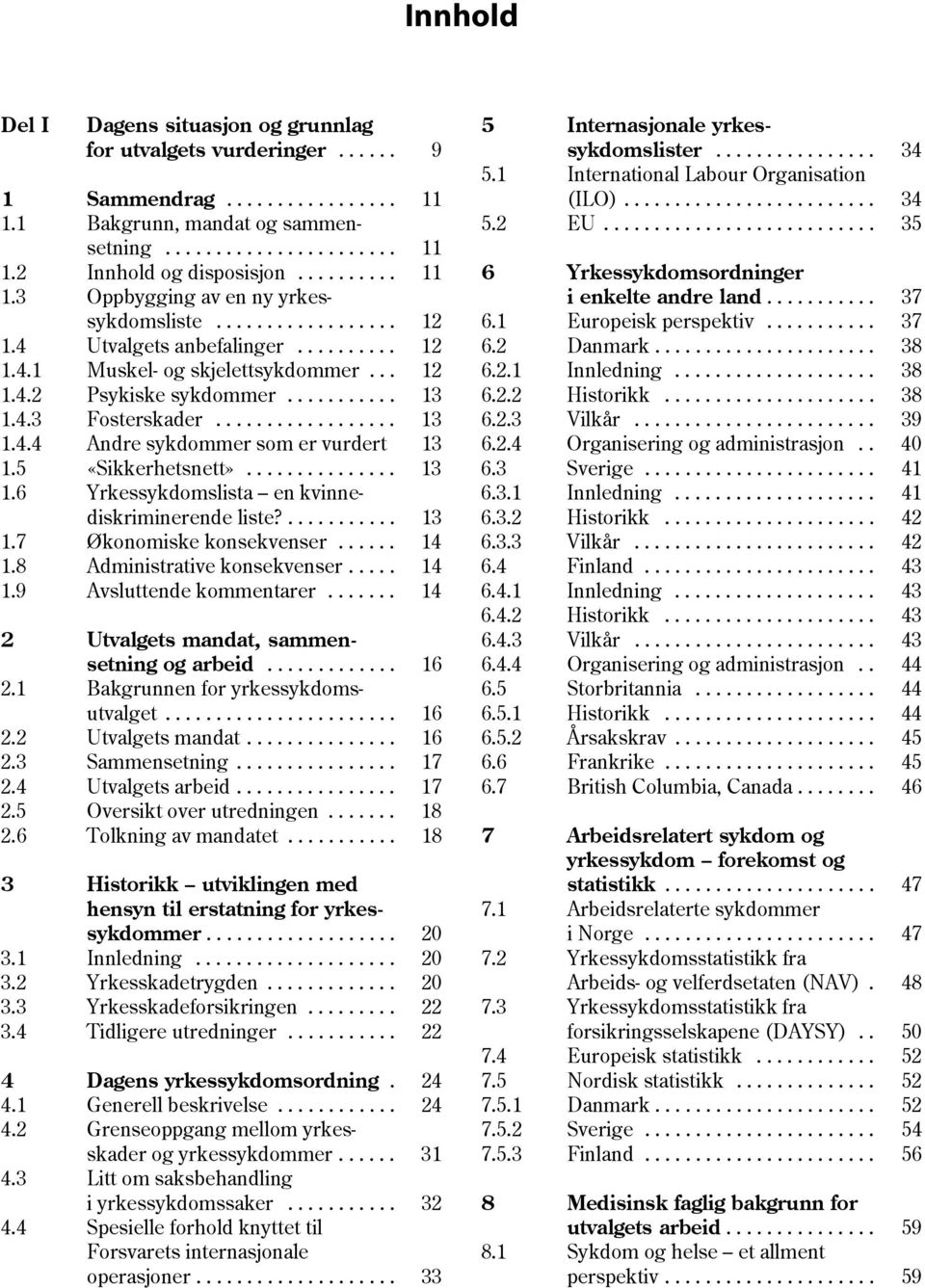 3 Oppbygging av en ny yrkes- i enkelte andre land........... 37 sykdomsliste.................. 12 6.1 Europeisk perspektiv........... 37 1.4 Utvalgets anbefalinger.......... 12 6.2 Danmark...................... 38 1.