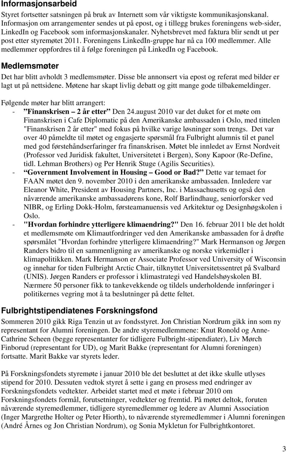 Nyhetsbrevet med faktura blir sendt ut per post etter styremøtet 2011. Foreningens LinkedIn-gruppe har nå ca 100 medlemmer. Alle medlemmer oppfordres til å følge foreningen på LinkedIn og Facebook.