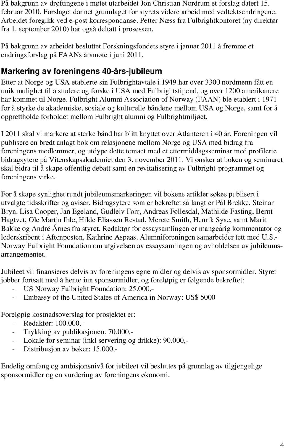 På bakgrunn av arbeidet besluttet Forskningsfondets styre i januar 2011 å fremme et endringsforslag på FAANs årsmøte i juni 2011.