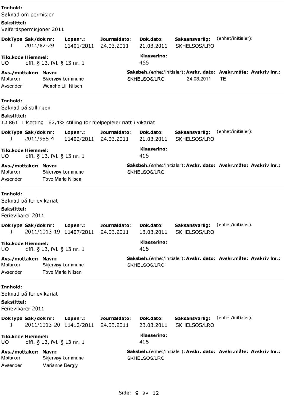 /mottaker: Navn: Saksbeh. Avskr. dato: Avskr.måte: Avskriv lnr.: Tove Marie Nilsen 2011/1013-19 11407/2011 18.03.2011 O Avs./mottaker: Navn: Saksbeh. Avskr. dato: Avskr.måte: Avskriv lnr.: Tove Marie Nlsen 2011/1013-20 11412/2011 23.