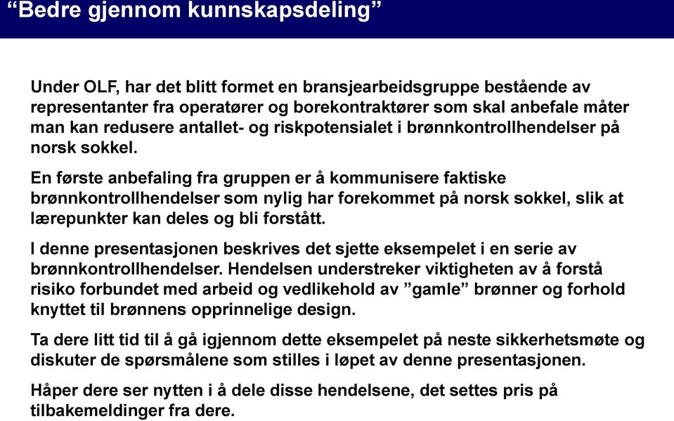 En første anbefaling fra gruppen er å kommunisere faktiske brønnkontrollhendelser som nylig har forekommet på norsk sokkel, slik at lærepunkter kan deles og bli forstått.