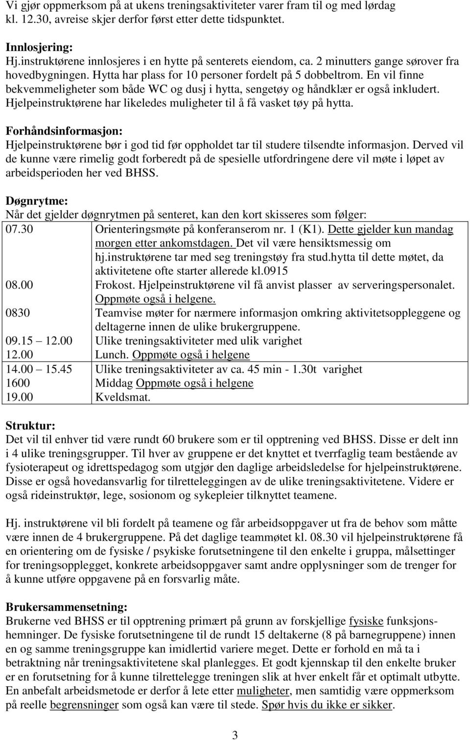 En vil finne bekvemmeligheter som både WC og dusj i hytta, sengetøy og håndklær er også inkludert. Hjelpeinstruktørene har likeledes muligheter til å få vasket tøy på hytta.