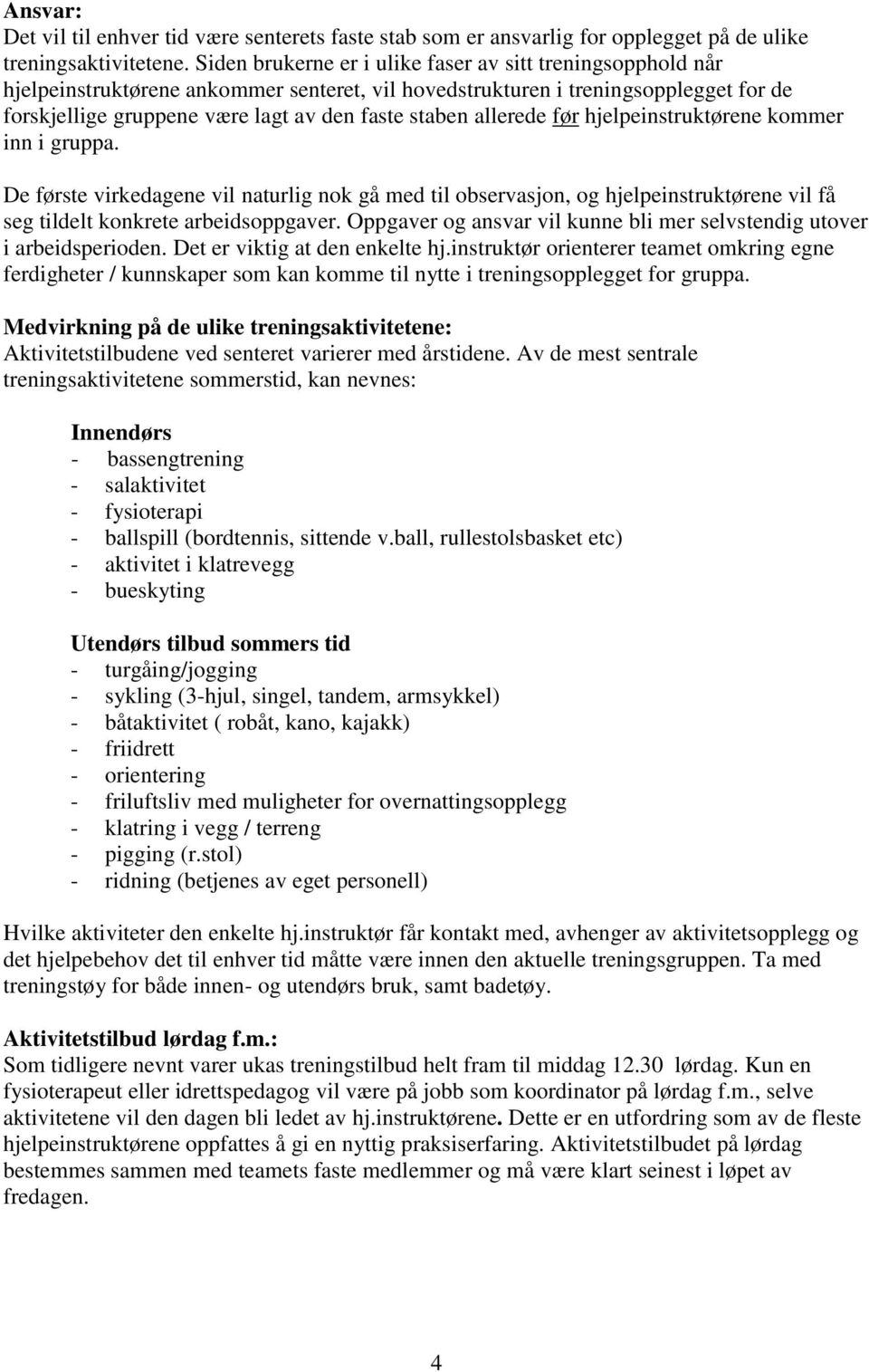 allerede før hjelpeinstruktørene kommer inn i gruppa. De første virkedagene vil naturlig nok gå med til observasjon, og hjelpeinstruktørene vil få seg tildelt konkrete arbeidsoppgaver.