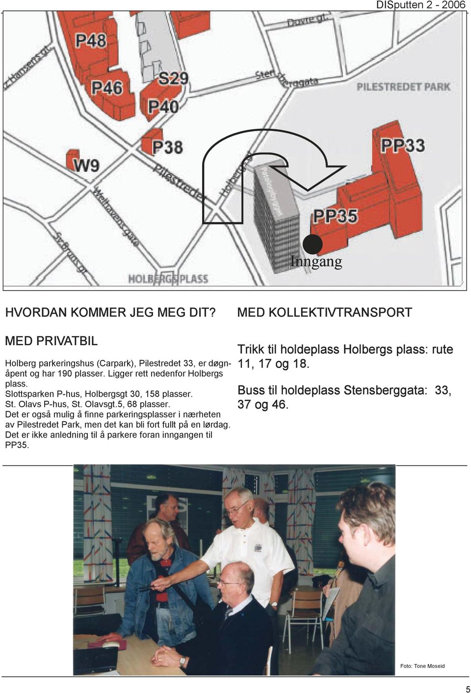 Ligger rett nedenfor Holbergs plass. Slottsparken P-hus, Holbergsgt 30, 158 plasser. St. Olavs P-hus, St. Olavsgt.5, 68 plasser.