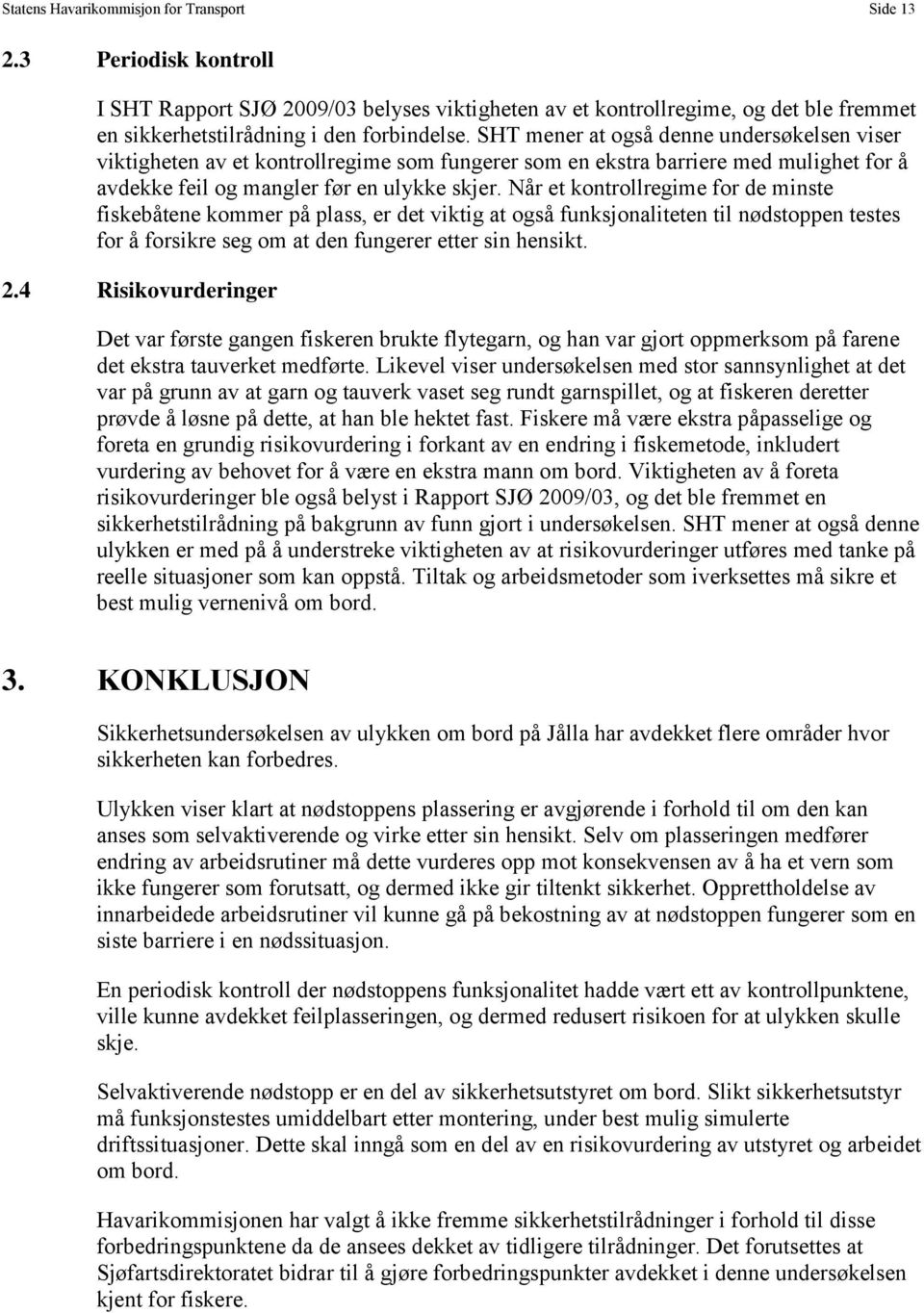 Når et kontrollregime for de minste fiskebåtene kommer på plass, er det viktig at også funksjonaliteten til nødstoppen testes for å forsikre seg om at den fungerer etter sin hensikt. 2.