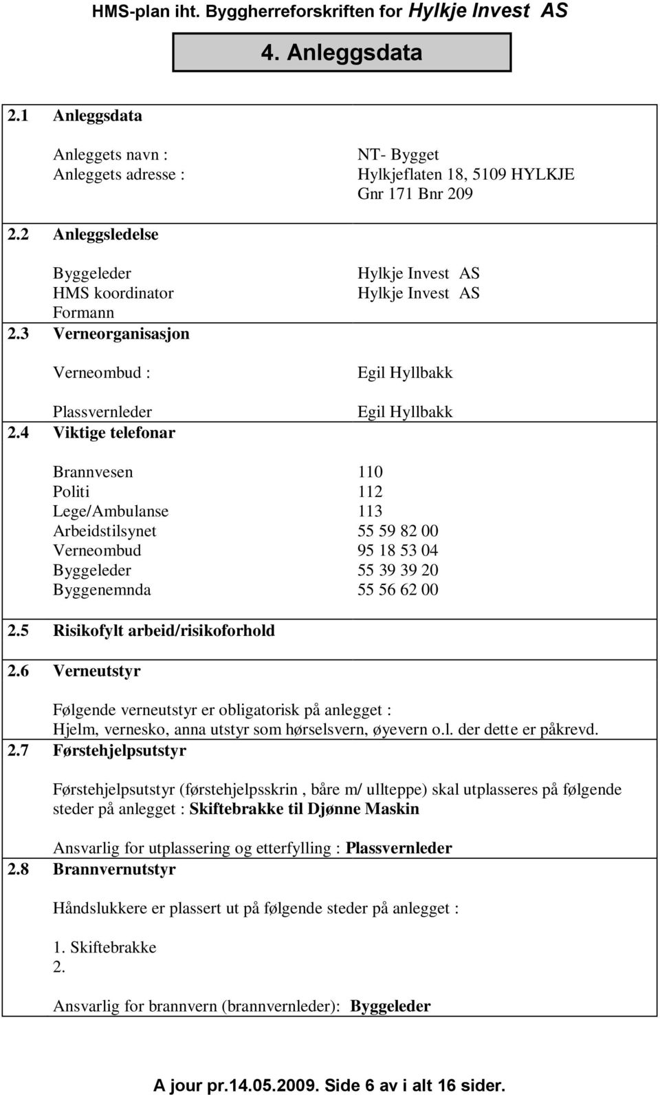 4 Viktige telefonar Brannvesen Politi Lege/Ambulanse Arbeidstilsynet Verneombud Byggeleder Byggenemnda Hylkje Invest AS Hylkje Invest AS Egil Hyllbakk Egil Hyllbakk 110 112 113 55 59 82 00 95 18 53