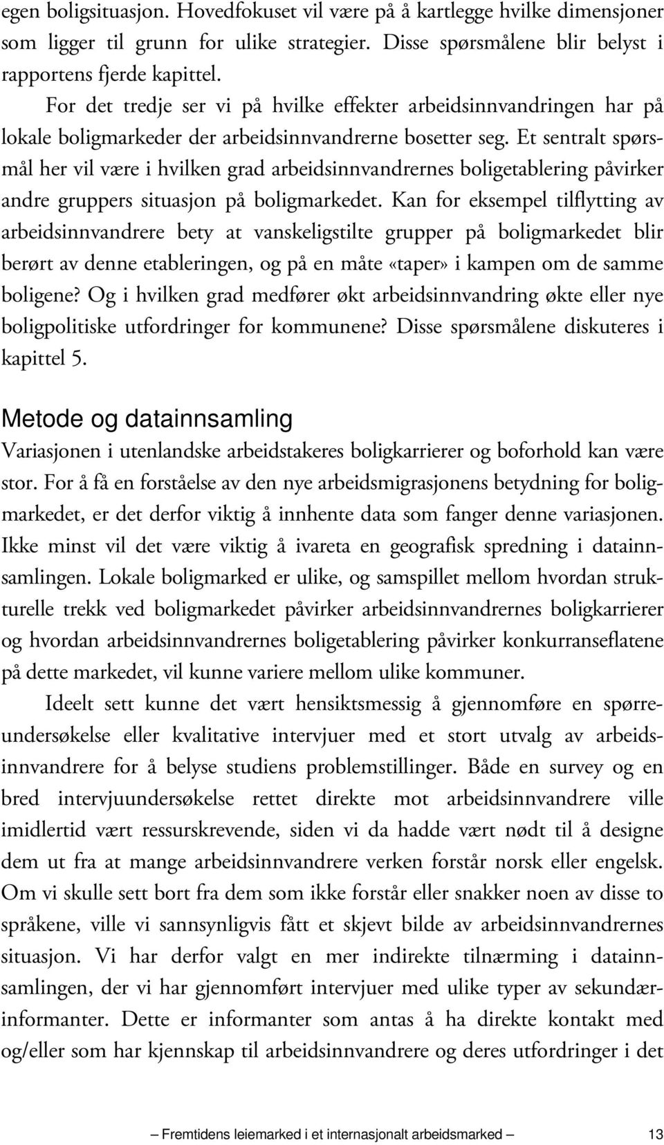 Et sentralt spørsmål her vil være i hvilken grad arbeidsinnvandrernes boligetablering påvirker andre gruppers situasjon på boligmarkedet.