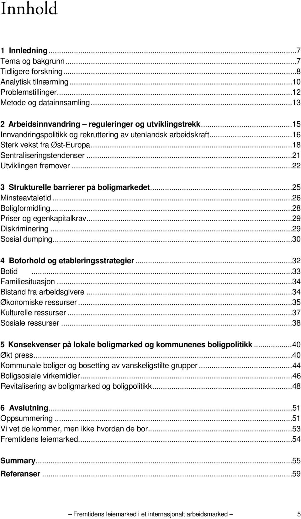 .. 21 Utviklingen fremover... 22 3 Strukturelle barrierer på boligmarkedet... 25 Minsteavtaletid... 26 Boligformidling... 28 Priser og egenkapitalkrav... 29 Diskriminering... 29 Sosial dumping.