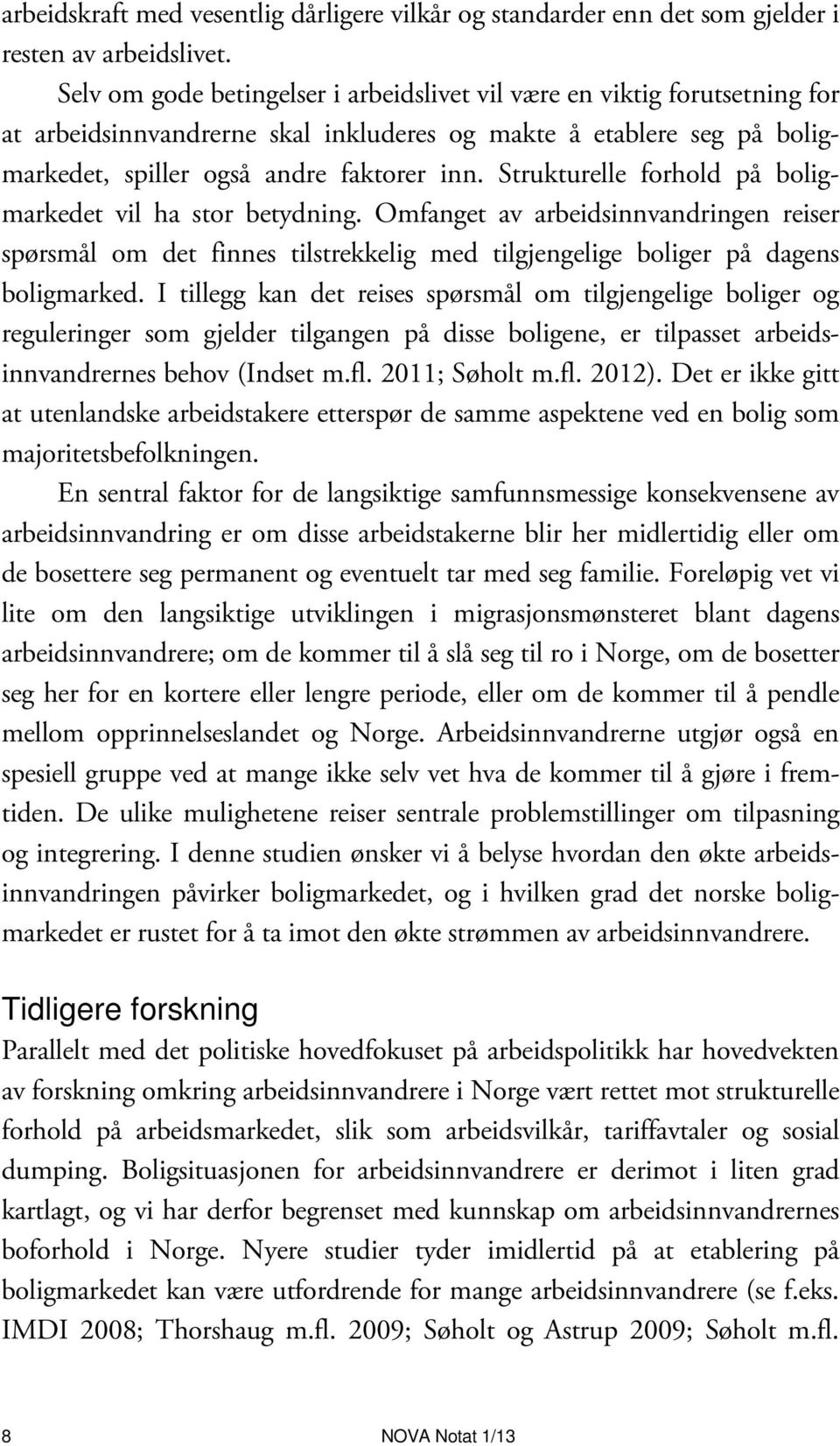 Strukturelle forhold på boligmarkedet vil ha stor betydning. Omfanget av arbeidsinnvandringen reiser spørsmål om det finnes tilstrekkelig med tilgjengelige boliger på dagens boligmarked.