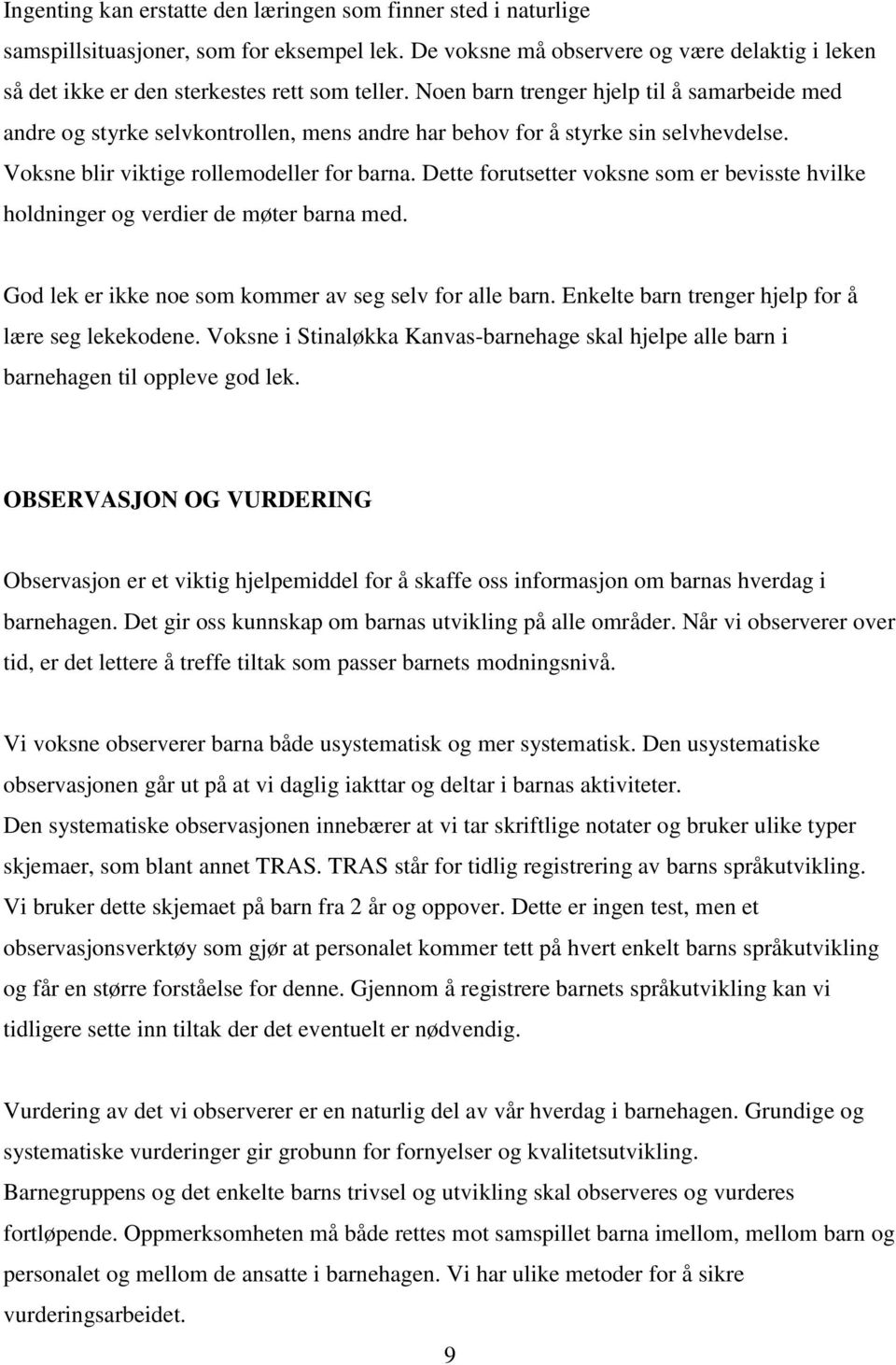 Noen barn trenger hjelp til å samarbeide med andre og styrke selvkontrollen, mens andre har behov for å styrke sin selvhevdelse. Voksne blir viktige rollemodeller for barna.